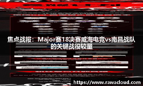 焦点战报：Major赛18决赛威海电竞vs南昌战队的关键战役较量